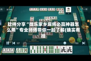 软件分享“微乐家乡麻将必赢神器怎么用”专业师傅带你一起了解(确实有挂