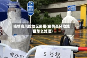 疫情高风险地区房租(疫情高风险地区怎么处理)