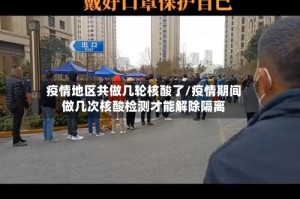 疫情地区共做几轮核酸了/疫情期间做几次核酸检测才能解除隔离