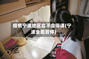 疫情宁波地区会不会停课(宁波全面暂停)