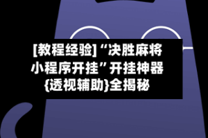 [教程经验]“决胜麻将小程序开挂”开挂神器{透视辅助}全揭秘