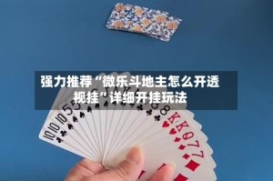 强力推荐“微乐斗地主怎么开透视挂”详细开挂玩法