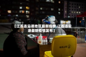 【江苏连云港地区最新疫情,江苏连云港最新疫情发布】