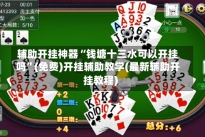 辅助开挂神器“钱塘十三水可以开挂吗”(免费)开挂辅助教学(最新辅助开挂教程)