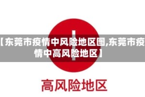 【东莞市疫情中风险地区图,东莞市疫情中高风险地区】