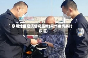 泉州地区瘟疫情况最新(泉州疫情实时数据)