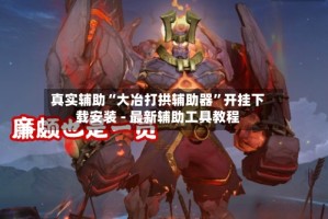 真实辅助“大冶打拱辅助器”开挂下载安装 - 最新辅助工具教程