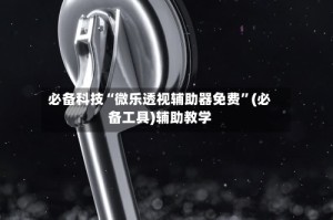 必备科技“微乐透视辅助器免费”(必备工具)辅助教学
