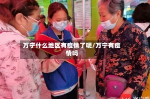 万宁什么地区有疫情了呢/万宁有疫情吗