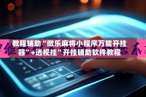教程辅助“微乐麻将小程序万能开挂器”+透视挂”开挂辅助软件教程