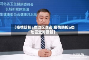 【疫情防控a类地区查询,疫情防控a类地区查询最新】