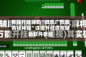 教程开挂辅助“微乐广西麻将挂神器”详细外挂透视辅助软件教程