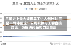 三星史上最大规模罢工进入倒计时 三星半导体回应：公司积极与工会直接对话，为解决问题努力到最后