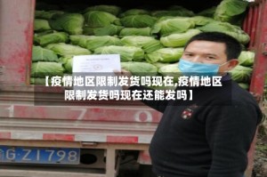 【疫情地区限制发货吗现在,疫情地区限制发货吗现在还能发吗】