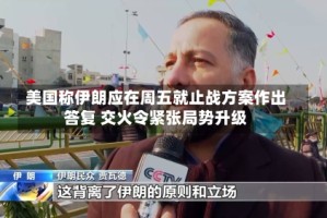 美国称伊朗应在周五就止战方案作出答复 交火令紧张局势升级