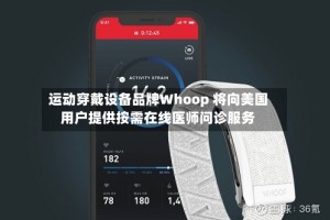 运动穿戴设备品牌Whoop 将向美国用户提供按需在线医师问诊服务