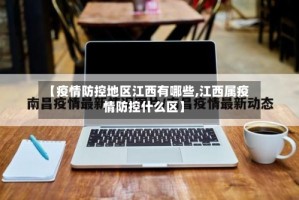 【疫情防控地区江西有哪些,江西属疫情防控什么区】