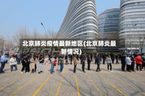 北京肺炎疫情最新地区(北京肺炎最新情况)