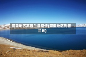 阿里地区离普兰县疫情(阿里地区到普兰县)