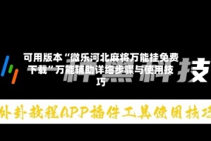可用版本“微乐河北麻将万能挂免费下载”万能辅助详细步骤与使用技巧