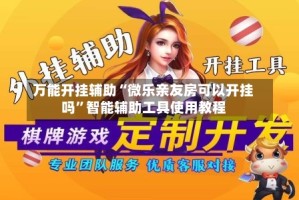 万能开挂辅助“微乐亲友房可以开挂吗”智能辅助工具使用教程