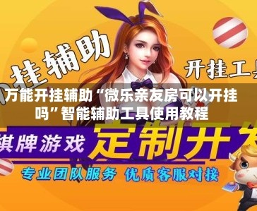 万能开挂辅助“微乐亲友房可以开挂吗”智能辅助工具使用教程