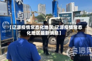 【辽源疫情常态化地区,辽源疫情常态化地区最新消息】