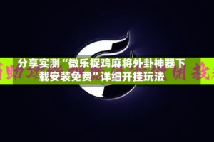 分享实测“微乐捉鸡麻将外卦神器下载安装免费”详细开挂玩法