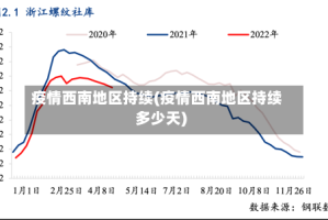 疫情西南地区持续(疫情西南地区持续多少天)