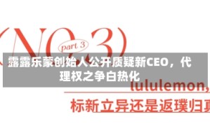 露露乐蒙创始人公开质疑新CEO，代理权之争白热化