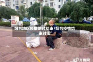 烟台地区疫情啥时结束/烟台疫情结束时间