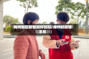 梅州地区疫情如何管控/梅州的疫情怎样
