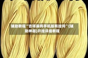 辅助教程“吉祥麻将手机版有挂吗”(辅助神器)开挂详细教程