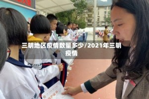 三明地区疫情数量多少/2021年三明疫情