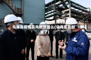 乌海是疫情高风险地区么(乌海是否封城了)