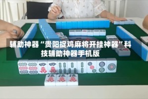 辅助神器“贵阳捉鸡麻将开挂神器”科技辅助神器手机版