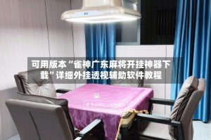 可用版本“雀神广东麻将开挂神器下载”详细外挂透视辅助软件教程