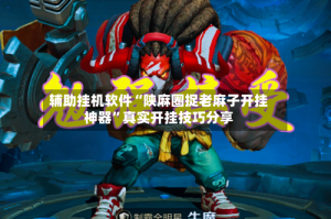辅助挂机软件“陕麻圈捉老麻子开挂神器”真实开挂技巧分享