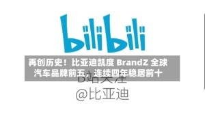 再创历史！比亚迪凯度 BrandZ 全球汽车品牌前五，连续四年稳居前十