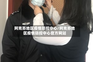 阿克苏地区疫情防控中心/阿克苏地区疫情防控中心官方网站