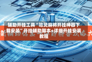 辅助开挂工具“哈灵麻将开挂神器下载安装”开挂辅助脚本+详细开挂安装教程