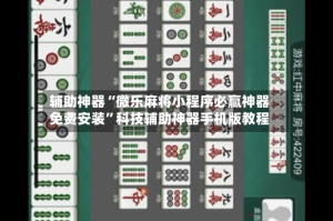 辅助神器“微乐麻将小程序必赢神器免费安装”科技辅助神器手机版教程