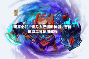 玩家必知“青龙大厅辅助神器”智能辅助工具使用教程
