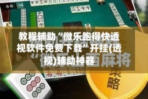 教程辅助“微乐跑得快透视软件免费下载”开挂(透视)辅助神器