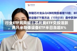 行业ETF风向标丨芯片类ETF交投活跃，两只半导体设备ETF半日涨超8%