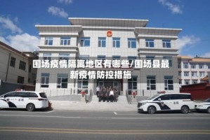 围场疫情隔离地区有哪些/围场县最新疫情防控措施