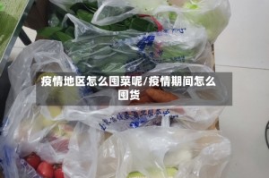 疫情地区怎么囤菜呢/疫情期间怎么囤货