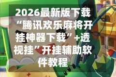 2026最新版下载“腾讯欢乐麻将开挂神器下载”+透视挂”开挂辅助软件教程