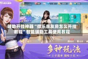 辅助开挂神器“微乐亲友房怎么开挂教程”智能辅助工具使用教程