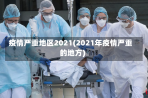 疫情严重地区2021(2021年疫情严重的地方)